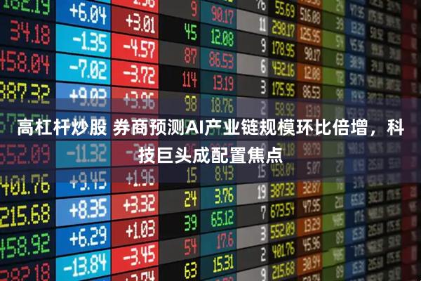 高杠杆炒股 券商预测AI产业链规模环比倍增，科技巨头成配置焦点