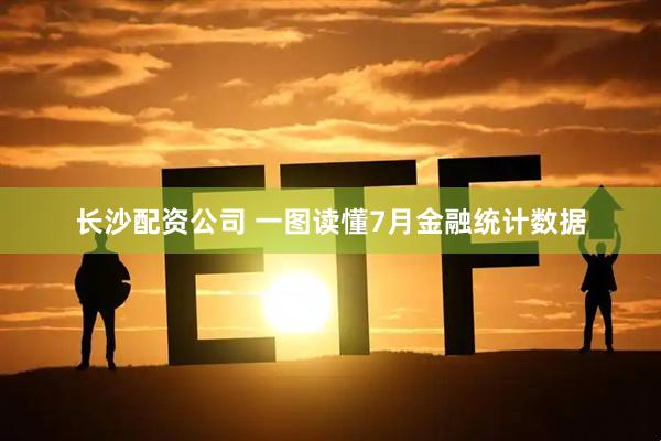 长沙配资公司 一图读懂7月金融统计数据