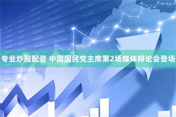 专业炒股配资 中国国民党主席第2场媒体辩论会登场